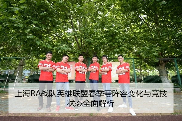 上海RA战队英雄联盟春季赛阵容变化与竞技状态全面解析